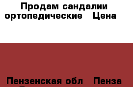 Продам сандалии ортопедические › Цена ­ 300 - Пензенская обл., Пенза г. Дети и материнство » Детская одежда и обувь   